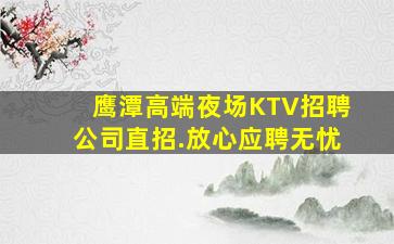 鹰潭高端夜场KTV招聘公司直招.放心应聘无忧